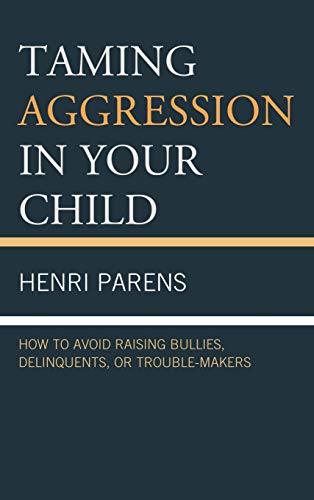 Taming Aggression in Your Child: How to Avoid Raising Bullies, Delinquents, or Trouble-Makers