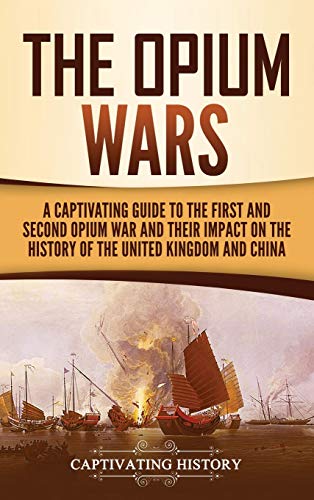 The Opium Wars: A Captivating Guide to the First and Second Opium War and Their Impact on the History of the United Kingdom and China
