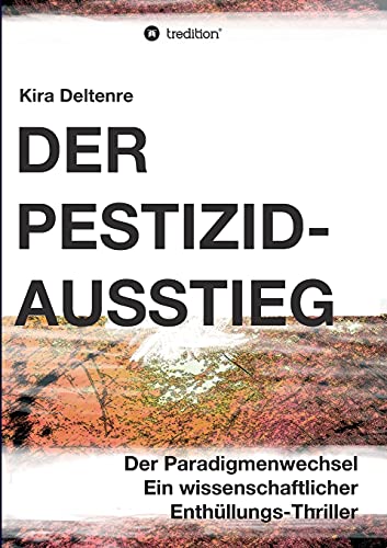 Der Pestizid-Ausstieg: Der Paradigmenwechsel - ein wissenschaftlicher Enthüllungsthriller