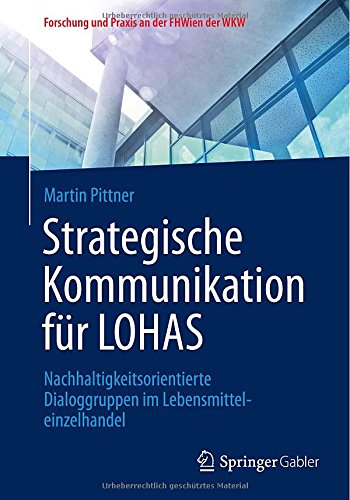 Strategische Kommunikation für LOHAS: Nachhaltigkeitsorientierte Dialoggruppen im Lebensmitteleinzelhandel (Forschung und Praxis an der FHWien der WKW)