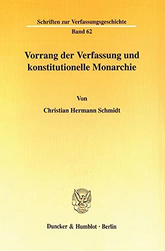 Vorrang der Verfassung und konstitutionelle Monarchie. Eine dogmengeschichtliche Untersuchung zum Problem der Normenhierarchie in den deutschen ... (Schriften zur Verfassungsgeschichte; VG 62)