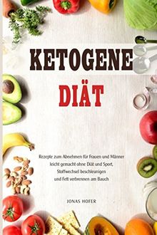 Ketogene Diät Rezepte zum Abnehmen für Frauen und Männer leicht gemacht ohne Diät und Sport, Stoffwechsel beschleunigen und Fett verbrennen am Bauch