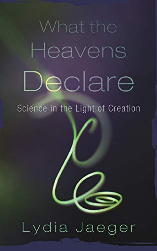 What the Heavens Declare: Science in the Light of Creation