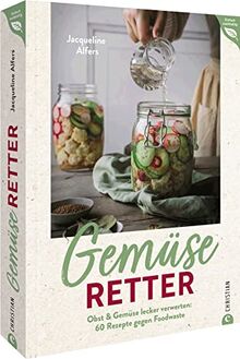 Zero Waste Küche – Gemüseretter: Obst & Gemüse lecker und nachhaltig verwerten: Ein Kochbuch mit 60 Rezepten gegen Foodwaste. Alles verwenden, nichts ... 60 vegetarischen Rezepten gegen Foodwaste.