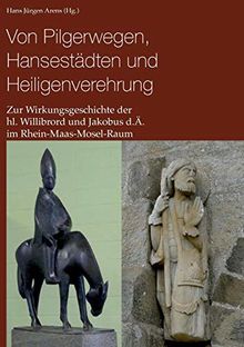 Von Pilgerwegen, Hansestädten und Heiligenverehrung: Zur Wirkungsgeschichte der hl. Willibrord und Jakobus d.Ä. im Rhein-Maas-Mosel-Raum