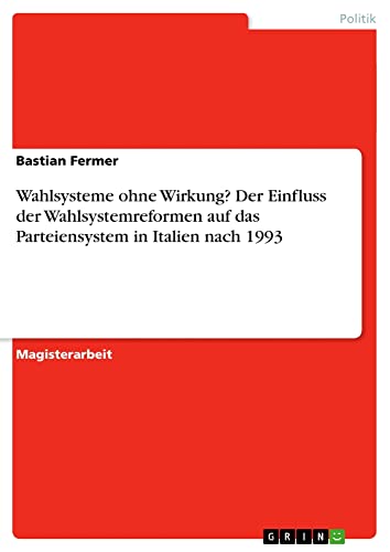 Wahlsysteme ohne Wirkung? Der Einfluss der Wahlsystemreformen auf das Parteiensystem in Italien nach 1993: Magisterarbeit