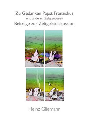 Zu Gedanken Papst Franziskus und anderen Zeitgenossen: Beiträge zur Zeitgeistdiskussion