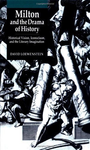 Milton and the Drama of History: Historical Vision, Iconoclasm, and the Literary Imagination