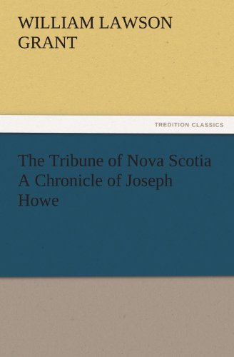 The Tribune of Nova Scotia A Chronicle of Joseph Howe (TREDITION CLASSICS)