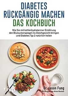 Diabetes rückgängig machen – Das Kochbuch: Wie Sie mit kohlenhydratarmer Ernährung den Blutzuckerspiegel ins Gleichgewicht bringen und Diabetes Typ 2 natürlich heilen