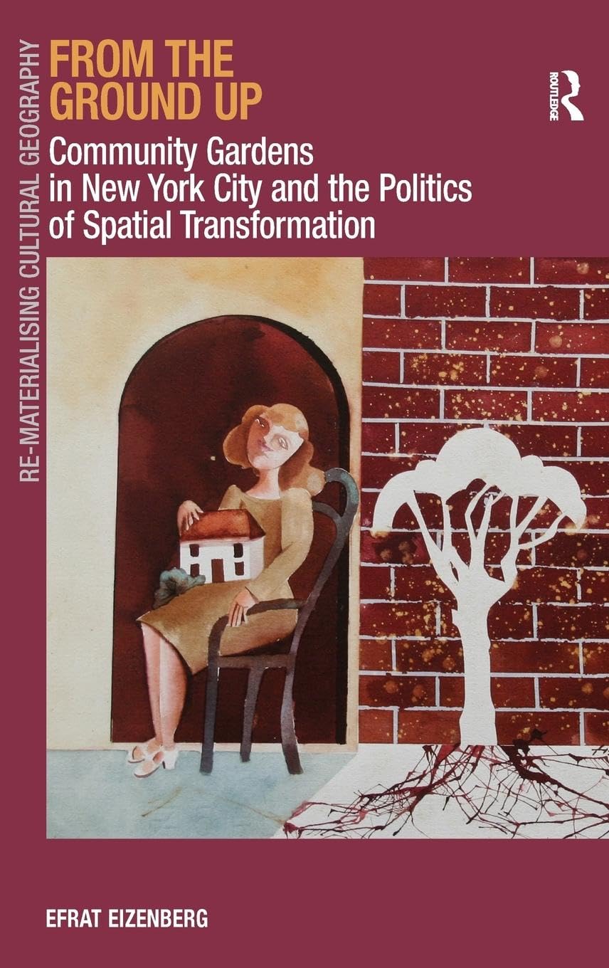 From the Ground Up: Community Gardens in New York City and the Politics of Spatial Transformation (Re-materialising Cultural Geography)