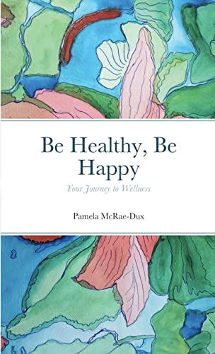Be Healthy, Be Happy: Your Journey to Wellness
