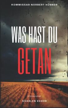 WAS HAST DU GETAN: Kriminalroman ｜ Kommissar Norbert Hübner (Band 3) (Kommissar Norbert Hübner ermittelt, Band 3)