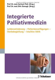 Integrierte Palliativmedizin: Leidensminderung - Patientenverfügungen - Sterbebegleitung - intuitive Ethik