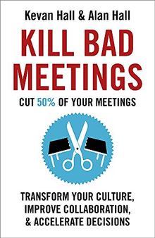 Kill Bad Meetings: Cut 50% of your meetings to transform your culture, improve collaboration, and accelerate decisions