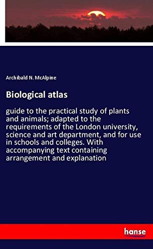 Biological atlas: guide to the practical study of plants and animals; adapted to the requirements of the London university, science and art ... text containing arrangement and explanation