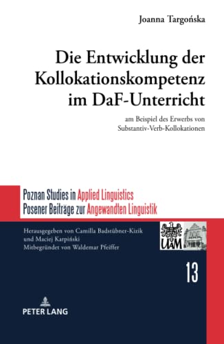 Die Entwicklung der Kollokationskompetenz im DaF-Unterricht: am Beispiel des Erwerbs von Substantiv-Verb-Kollokationen (Poznan Studies in Applied ... Beiträge zur Angewandten Linguistik, Band 13)