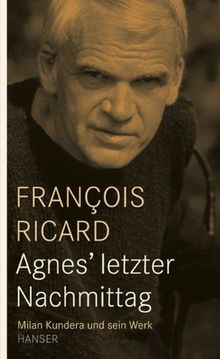 Agnes' letzter Nachmittag: Milan Kundera und sein Werk