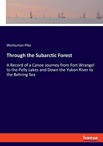Through the Subarctic Forest: A Record of a Canoe Journey from Fort Wrangel to the Pelly Lakes and Down the Yukon River to the Behring Sea