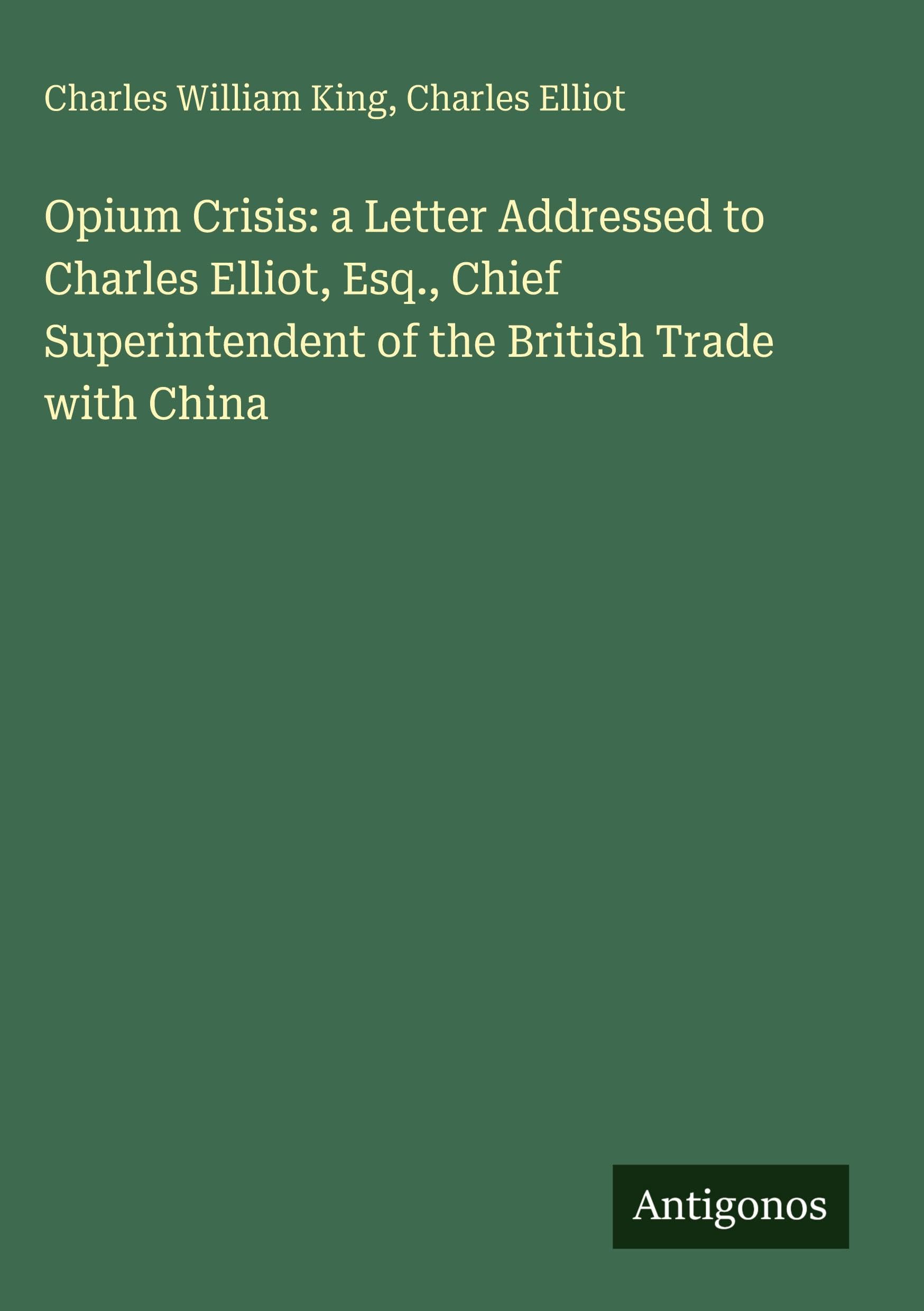 Opium Crisis: a Letter Addressed to Charles Elliot, Esq., Chief Superintendent of the British Trade with China