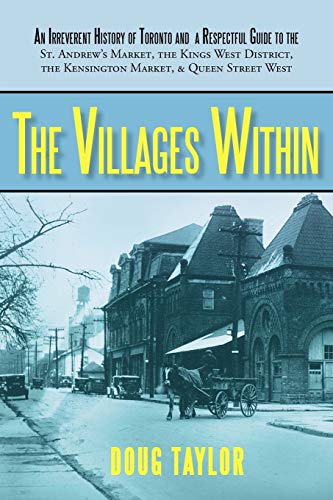 The Villages Within: An Irreverent History of Toronto and a Respectful Guide to the St. Andrew's Market, the Kings West District, the Kensington Market, and Queen Street West