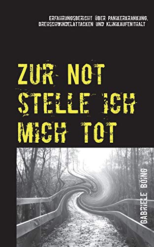 Zur Not stelle ich mich tot: Erfahrungsbericht über Panikerkrankung, Drehschwindelattacken und Klinikaufenthalt