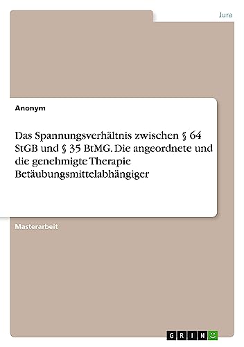Das Spannungsverhältnis zwischen § 64 StGB und § 35 BtMG. Die angeordnete und die genehmigte Therapie Betäubungsmittelabhängiger