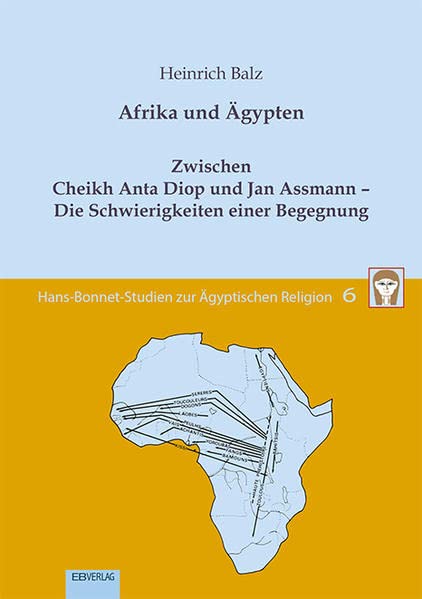 Afrika und Ägypten: Zwischen Cheikh Anta Diop und Jan Assmann - Die Schwierigkeiten einer Begegnung (Hans-Bonnet-Studien zur Ägyptischen Religion)