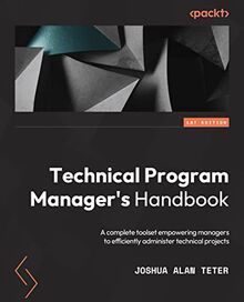 Technical Program Manager's Handbook: Empowering managers to efficiently manage technical projects and build a successful career path