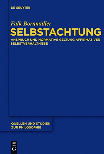 Selbstachtung: Anspruch und normative Geltung affirmativer Selbstverhältnisse (Quellen und Studien zur Philosophie, Band 108)