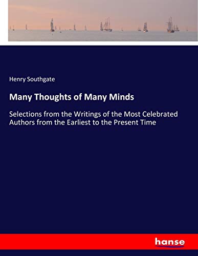 Many Thoughts of Many Minds: Selections from the Writings of the Most Celebrated Authors from the Earliest to the Present Time
