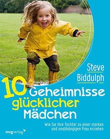 10 Geheimnisse glücklicher Mädchen: Wie Sie Ihre Tochter zu einer starken und unabhängigen Frau erziehen