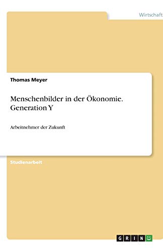 Menschenbilder in der Ökonomie. Generation Y: Arbeitnehmer der Zukunft