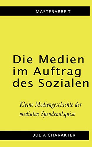 Die Medien im Auftrag des Sozialen: Kleine Mediengeschichte der medialen Spendenakquise