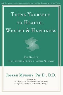 Think Yourself to Health, Wealth, & Happiness: The Best of Dr. Joseph Murphy's Cosmic Wisdom