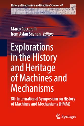 Explorations in the History and Heritage of Machines and Mechanisms: 8th International Symposium on History of Machines and Mechanisms (HMM) (History of Mechanism and Machine Science, 47, Band 47)