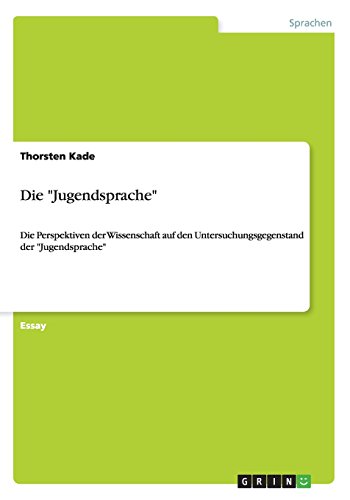 Die Jugendsprache: Die Perspektiven der Wissenschaft auf den Untersuchungsgegenstand der Jugendsprache