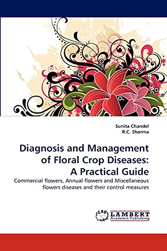 Diagnosis and Management of Floral Crop Diseases: A Practical Guide: Commercial flowers, Annual flowers and Miscellaneous flowers diseases and their control measures