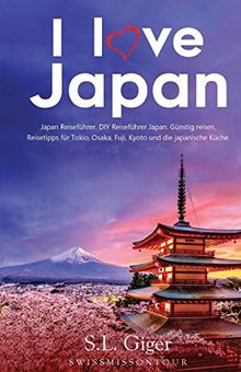 I love Japan (Japan Reiseführer): DIY Reiseführer Japan. Günstig reisen. Reisetipps für Tokio, Osaka, Fuji, Kyoto und japanische Küche. Don't get lonely or lost!