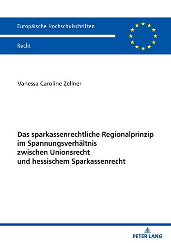 Das sparkassenrechtliche Regionalprinzip im Spannungsverhältnis zwischen Unionsrecht und hessischem Sparkassenrecht: Dissertationsschrift (Europäische Hochschulschriften Recht, Band 6203)