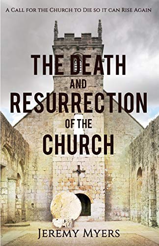 The Death and Resurrection of the Church: A Call for the Church to Die so it Can Rise Again (Close Your Church for Good, Band 1)