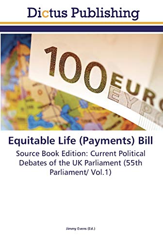 Equitable Life (Payments) Bill: Source Book Edition: Current Political Debates of the UK Parliament (55th Parliament/ Vol.1)