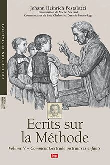 Ecrits sur la méthode. Vol. 5. Comment Gertrude instruit ses enfants : un essai pour introduire les mères à l'art d'enseigner elles-mêmes leurs enfants