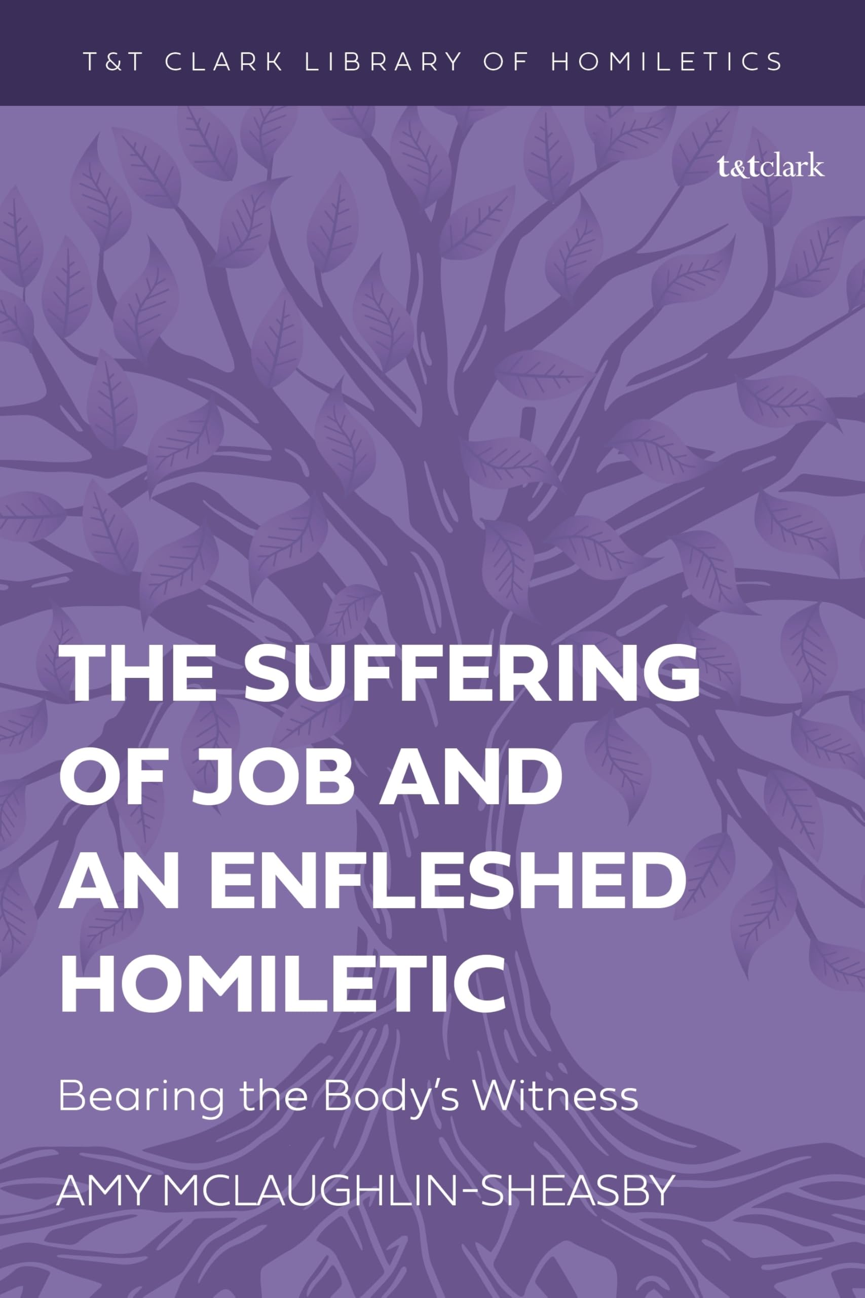 Suffering of Job and an Enfleshed Homiletic, The: Bearing the Body’s Witness (T&T Clark Library of Homiletics, Band 3)