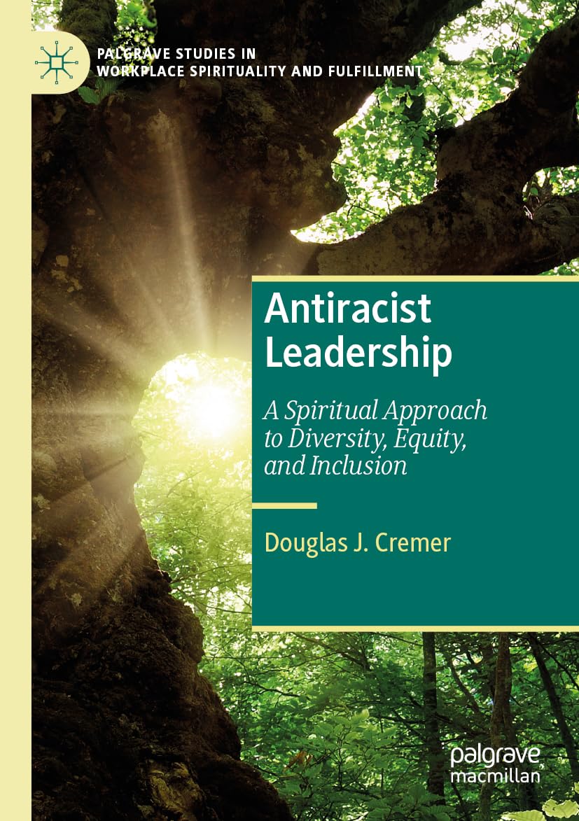 Antiracist Leadership: A Spiritual Approach to Diversity, Equity, and Inclusion (Palgrave Studies in Workplace Spirituality and Fulfillment)