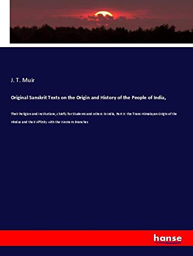 Original Sanskrit Texts on the Origin and History of the People of India,: Their Religion and Institutions; chiefly for Students and others in India, ... and their Affinity with the Western Branches