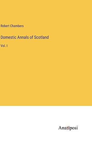 Domestic Annals of Scotland: Vol. I