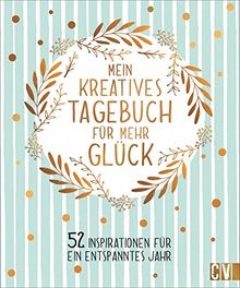 Mein kreatives Tagebuch für mehr Glück. 52 Inspirationen für ein entspanntes Jahr. Das perfekte Geschenkbuch für mehr Ausgeglichenheit, Achtsamkeit, Kreativität und Simplicity.