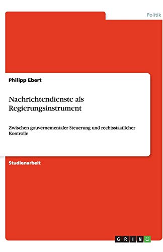 Nachrichtendienste als Regierungsinstrument: Zwischen gouvernementaler Steuerung und rechtsstaatlicher Kontrolle