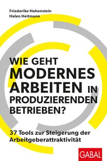 Wie geht modernes Arbeiten in produzierenden Betrieben?: 37 Tools zur Steigerung der Arbeitgeberattraktivität (Dein Business)